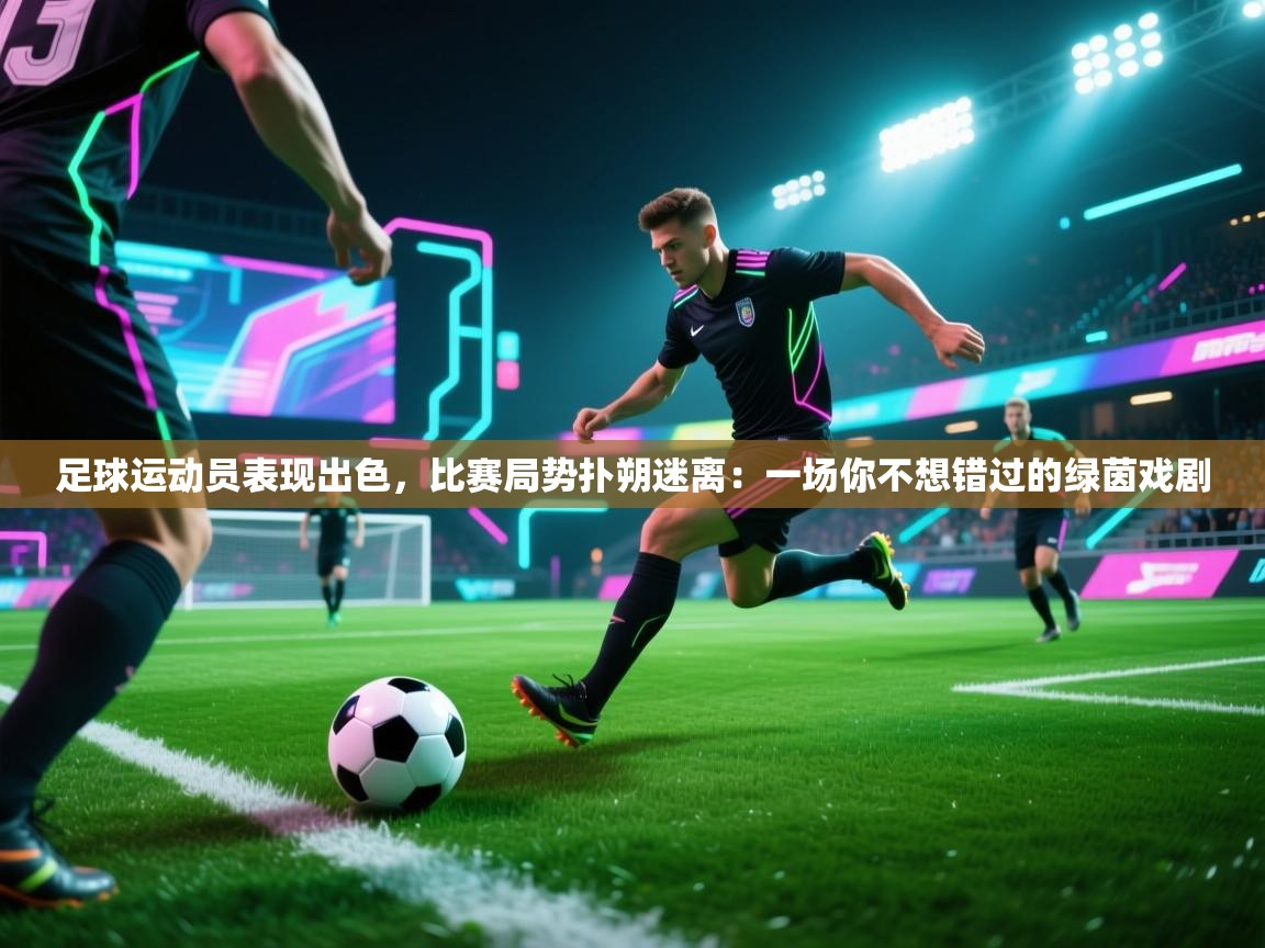足球运动员表现出色,比赛局势扑朔迷离:一场你不想错过的绿茵戏剧 第1张