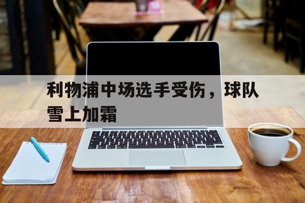 关于利物浦中场选手受伤，球队雪上加霜的信息
