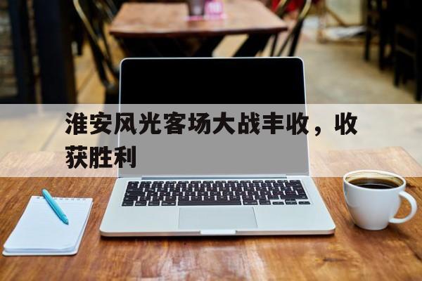 包含淮安风光客场大战丰收，收获胜利的词条